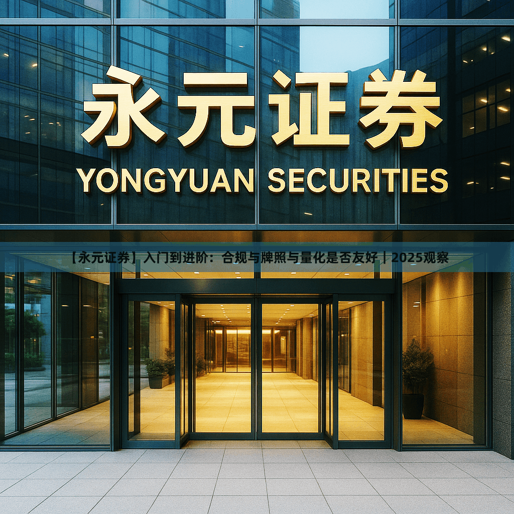 【永元证券】入门到进阶：合规与牌照与量化是否友好｜2025观察