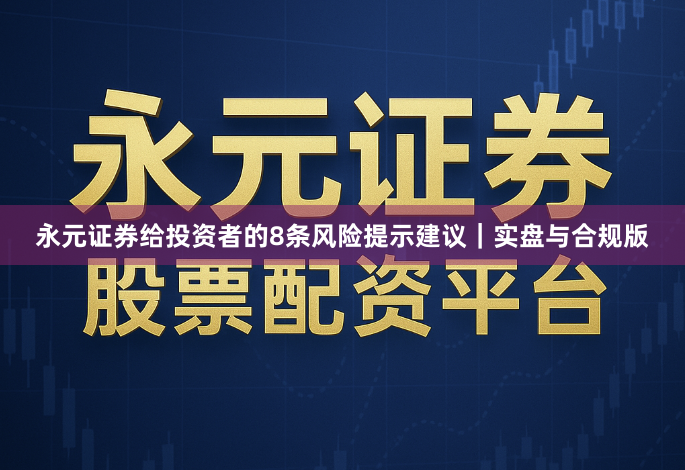 永元证券给投资者的8条风险提示建议｜实盘与合规版
