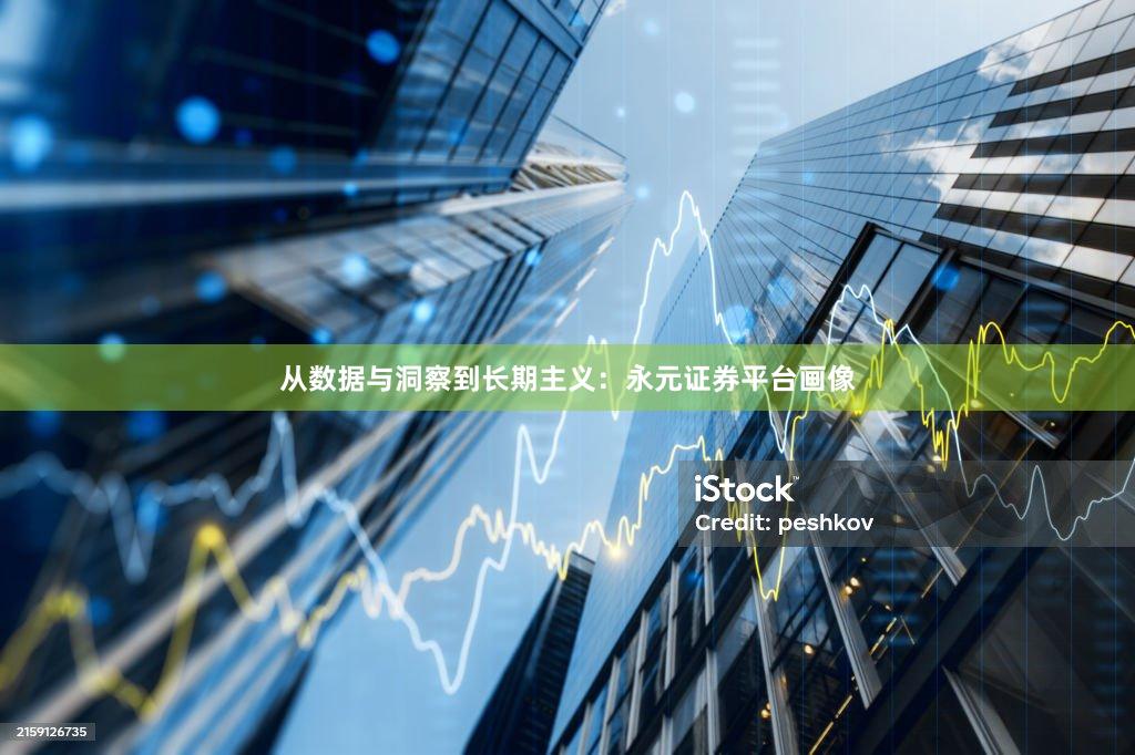 从数据与洞察到长期主义：永元证券平台画像