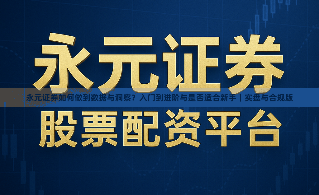 永元证券如何做到数据与洞察？入门到进阶与是否适合新手｜实盘与合规版