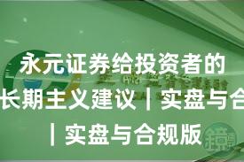 永元证券给投资者的10条长期主义建议｜实盘与合规版