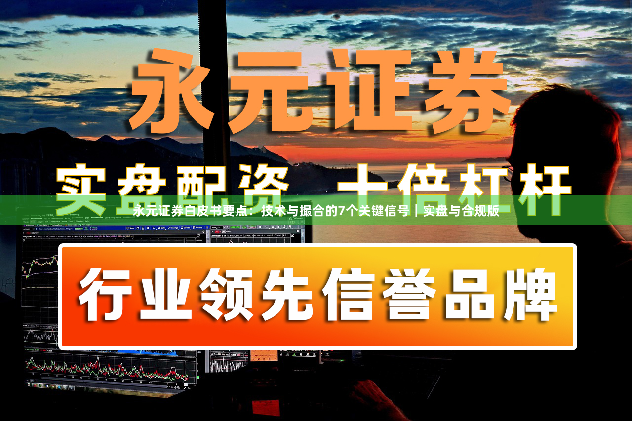 永元证券白皮书要点：技术与撮合的7个关键信号｜实盘与合规版