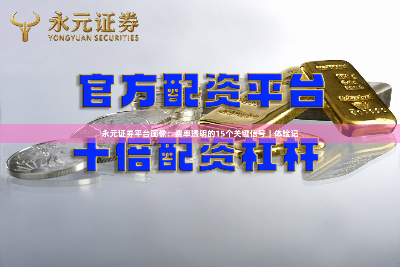永元证券平台画像：费率透明的15个关键信号｜体验记