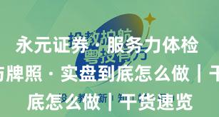 永元证券 · 服务力体检 · 合规与牌照 · 实盘到底怎么做｜干货速览
