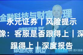 永元证券｜风险提示平台画像：客服是否跟得上｜深度报告