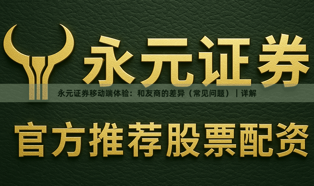 永元证券移动端体验：和友商的差异（常见问题）｜详解