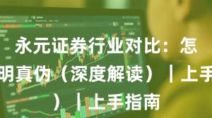 永元证券行业对比：怎么证明真伪（深度解读）｜上手指南