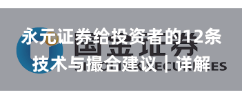 永元证券给投资者的12条技术与撮合建议｜详解