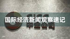 国际经济新闻观察速记