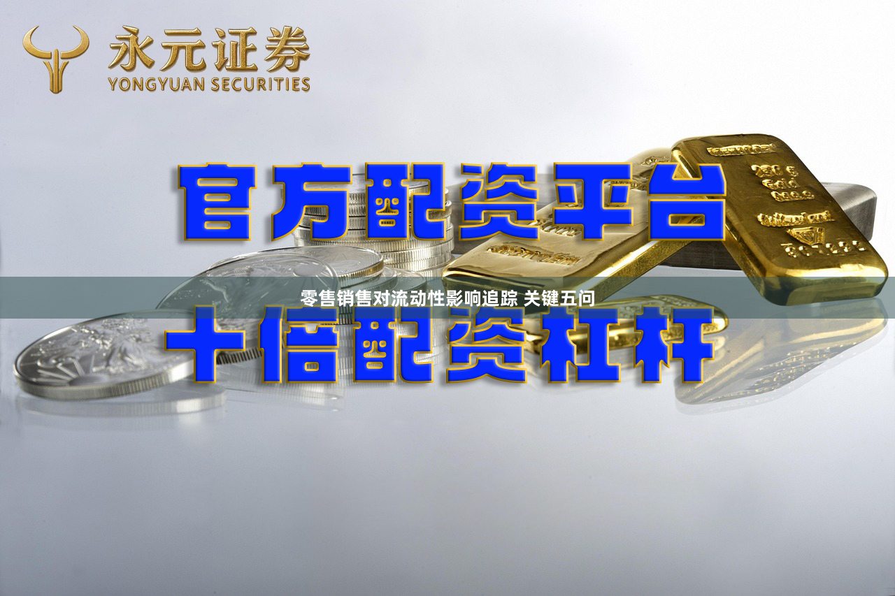 零售销售对流动性影响追踪 关键五问