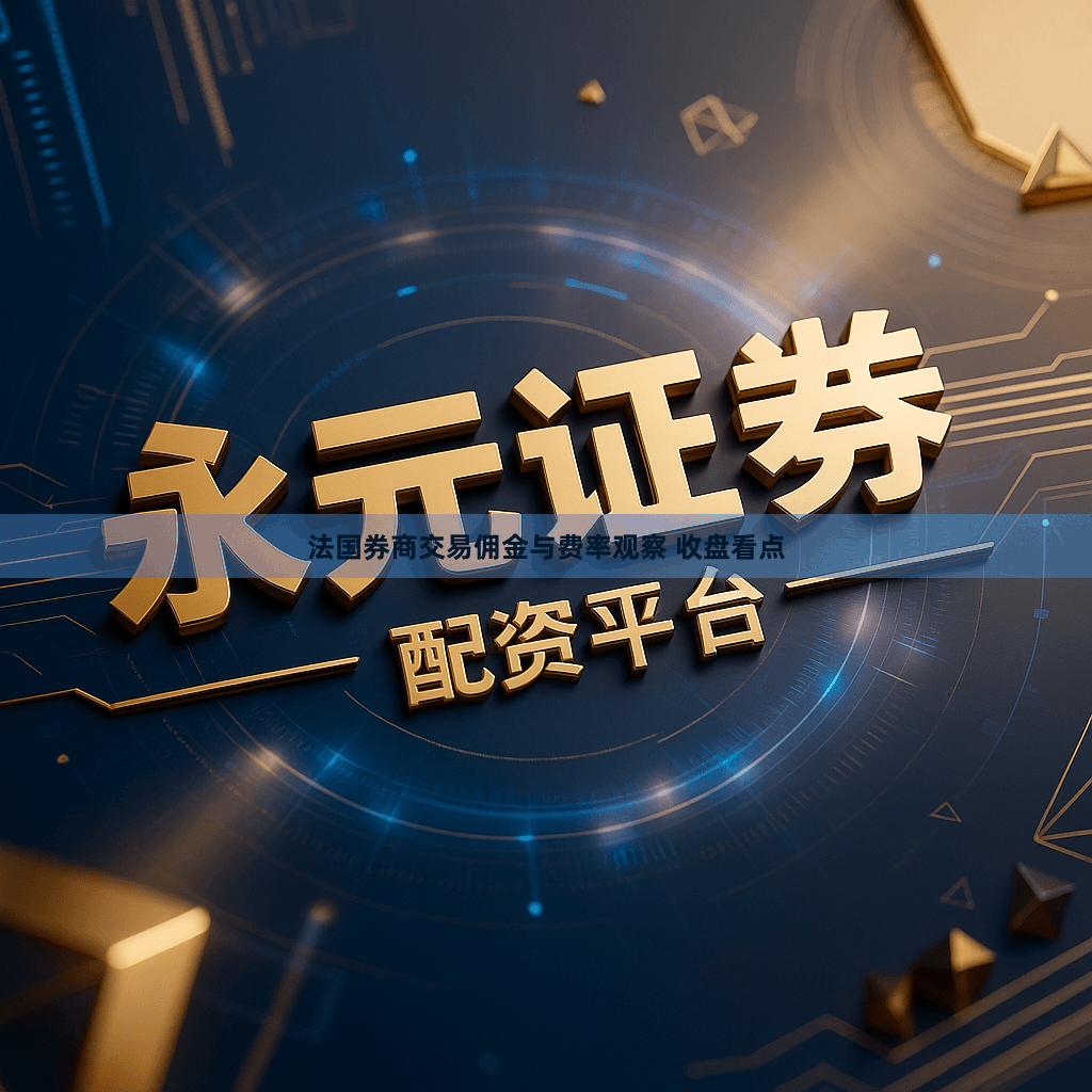 法国券商交易佣金与费率观察 收盘看点