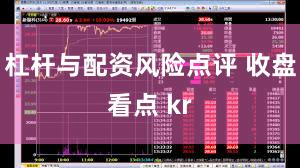 杠杆与配资风险点评 收盘看点 kr
