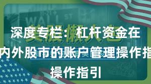 深度专栏：杠杆资金在境内外股市的账户管理操作指引