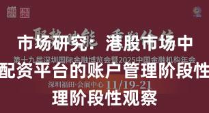 市场研究：港股市场中实盘配资平台的账户管理阶段性观察