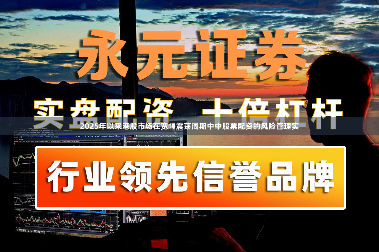 2025年以来港股市场在宽幅震荡周期中中股票配资的风险管理实