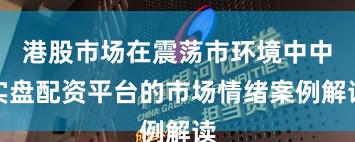 港股市场在震荡市环境中中实盘配资平台的市场情绪案例解读