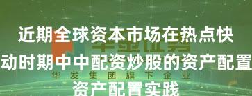 近期全球资本市场在热点快速轮动时期中中配资炒股的资产配置实践