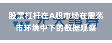 股票杠杆在A股市场在震荡市环境中下的数据观察