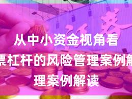 从中小资金视角看股票杠杆的风险管理案例解读