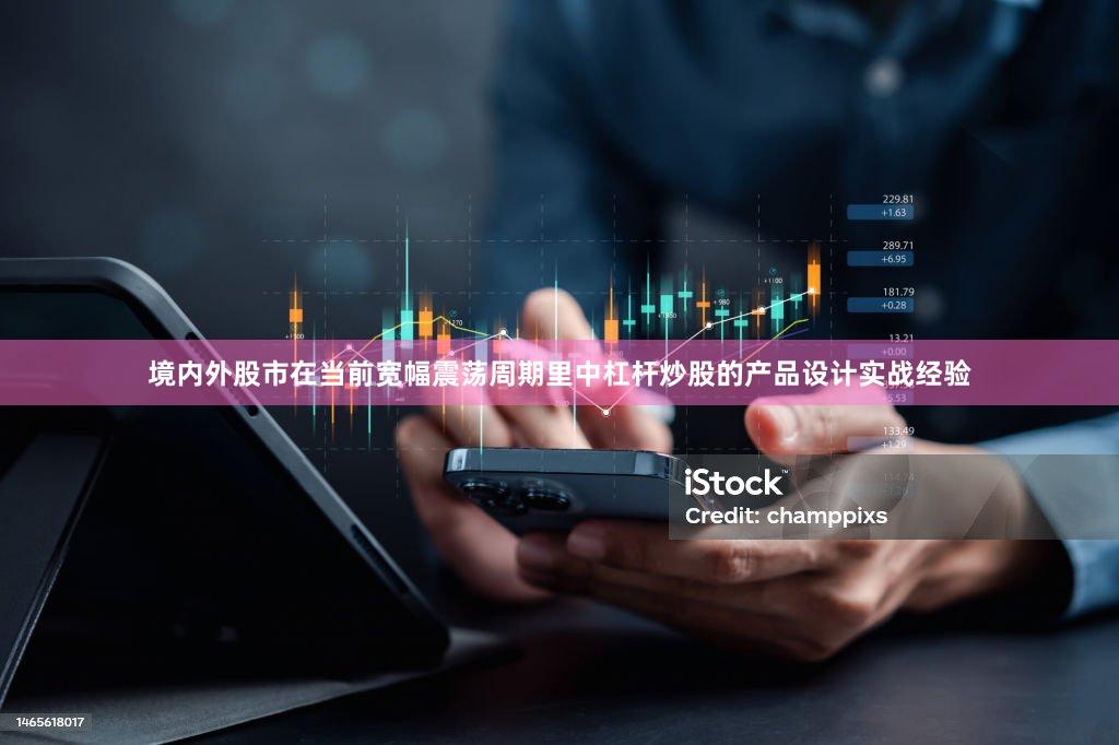 境内外股市在当前宽幅震荡周期里中杠杆炒股的产品设计实战经验