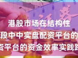 港股市场在结构性行情阶段中中实盘配资平台的资金效率实践路径