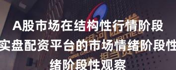 A股市场在结构性行情阶段中中实盘配资平台的市场情绪阶段性观察