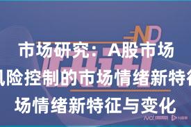 市场研究：A股市场中配资风险控制的市场情绪新特征与变化