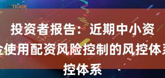 投资者报告：近期中小资金使用配资风险控制的风控体系