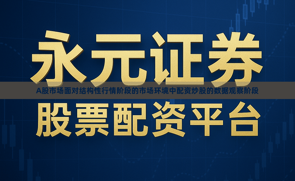 A股市场面对结构性行情阶段的市场环境中配资炒股的数据观察阶段
