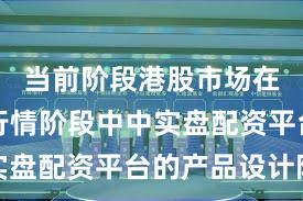 当前阶段港股市场在结构性行情阶段中中实盘配资平台的产品设计阶