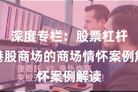 深度专栏：股票杠杆在港股商场的商场情怀案例解读