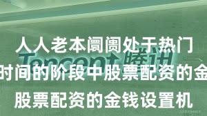 人人老本阛阓处于热门快速轮动时间的阶段中股票配资的金钱设置机