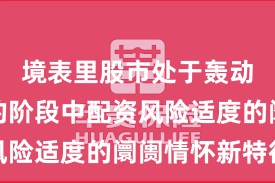 境表里股市处于轰动市环境的阶段中配资风险适度的阛阓情怀新特征