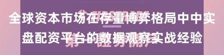 全球资本市场在存量博弈格局中中实盘配资平台的数据观察实战经验