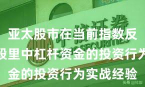 亚太股市在当前指数反复拉锯阶段里中杠杆资金的投资行为实战经验