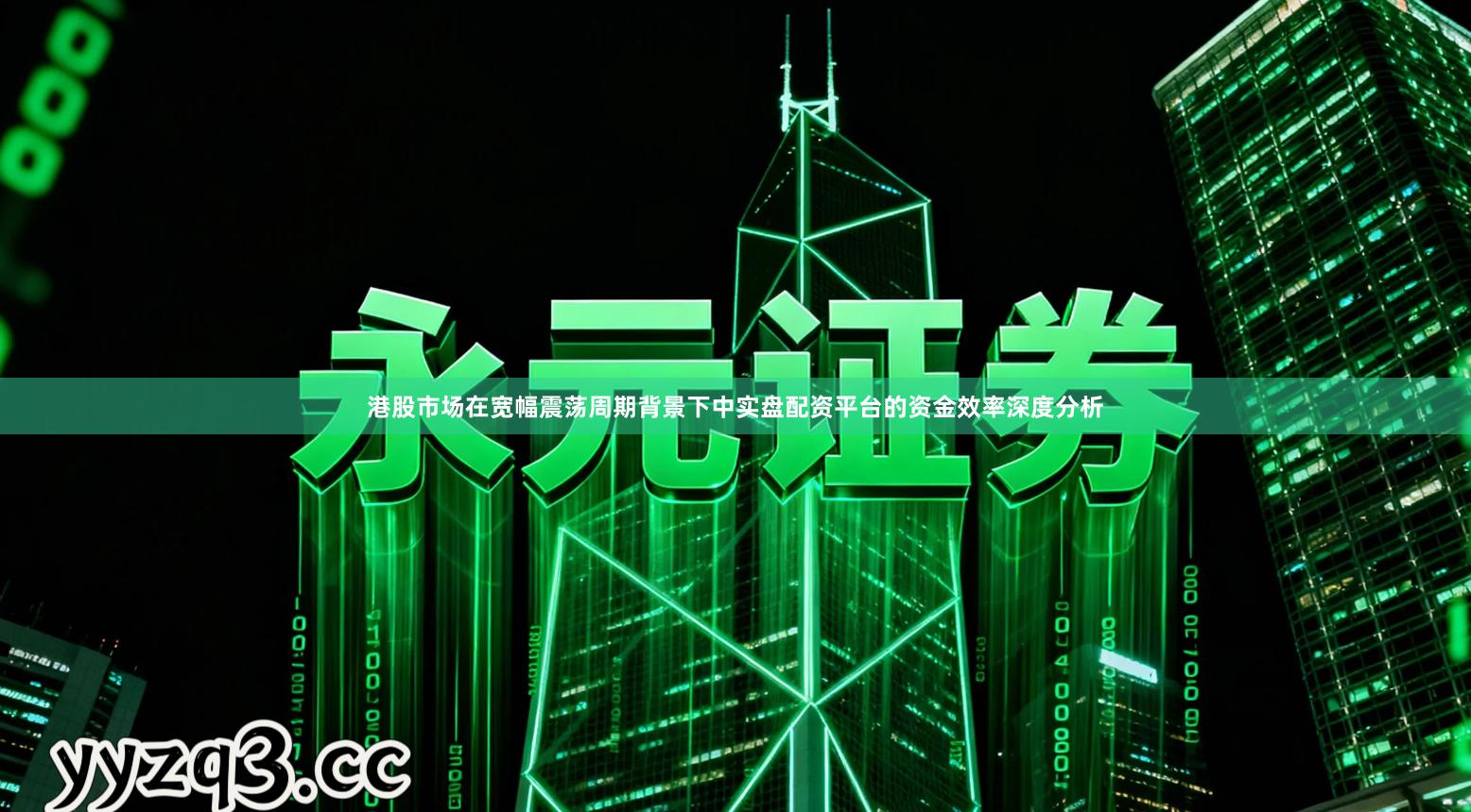 港股市场在宽幅震荡周期背景下中实盘配资平台的资金效率深度分析