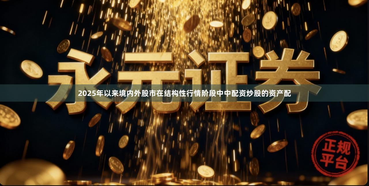 2025年以来境内外股市在结构性行情阶段中中配资炒股的资产配