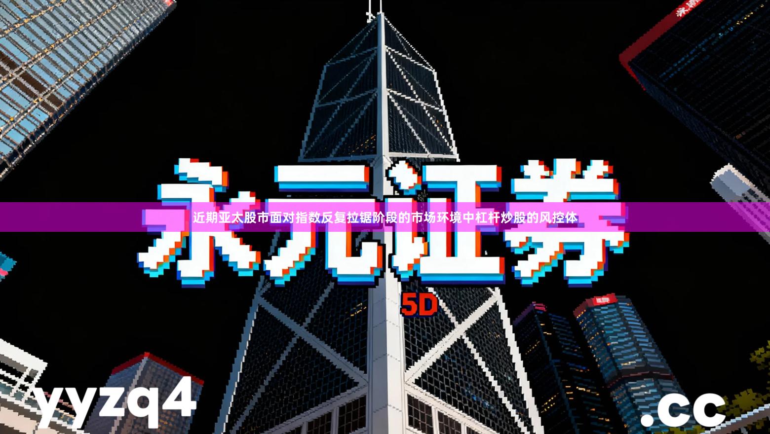 近期亚太股市面对指数反复拉锯阶段的市场环境中杠杆炒股的风控体