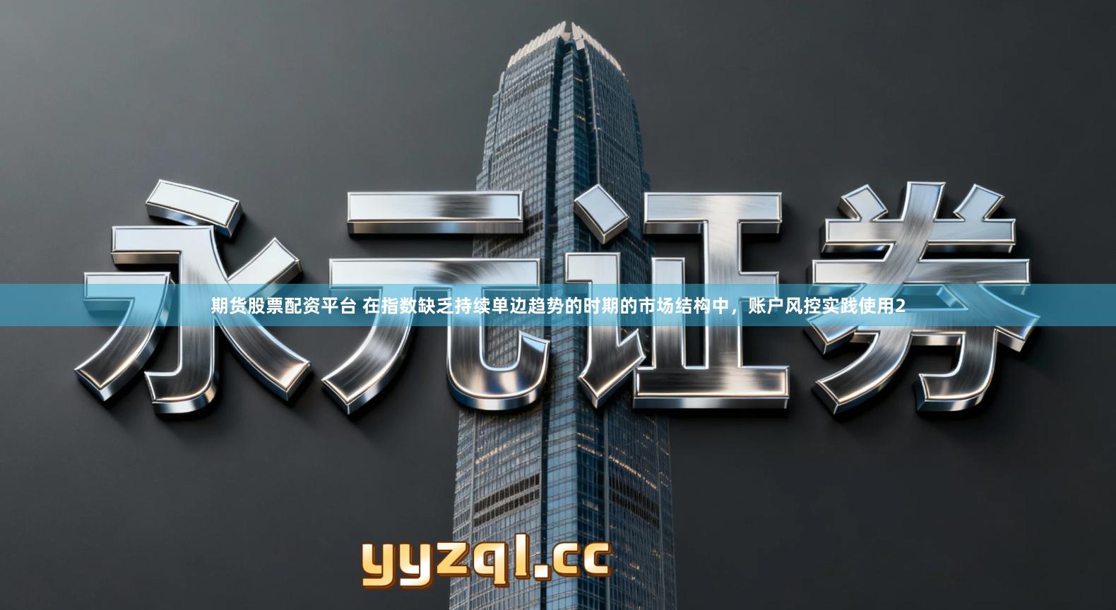 期货股票配资平台 在指数缺乏持续单边趋势的时期的市场结构中，账户风控实践使用2