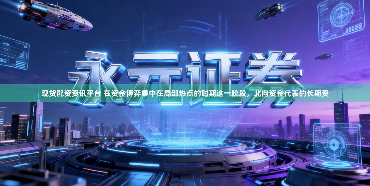 现货配资资讯平台 在资金博弈集中在局部热点的时期这一阶段，北向资金代表的长期资