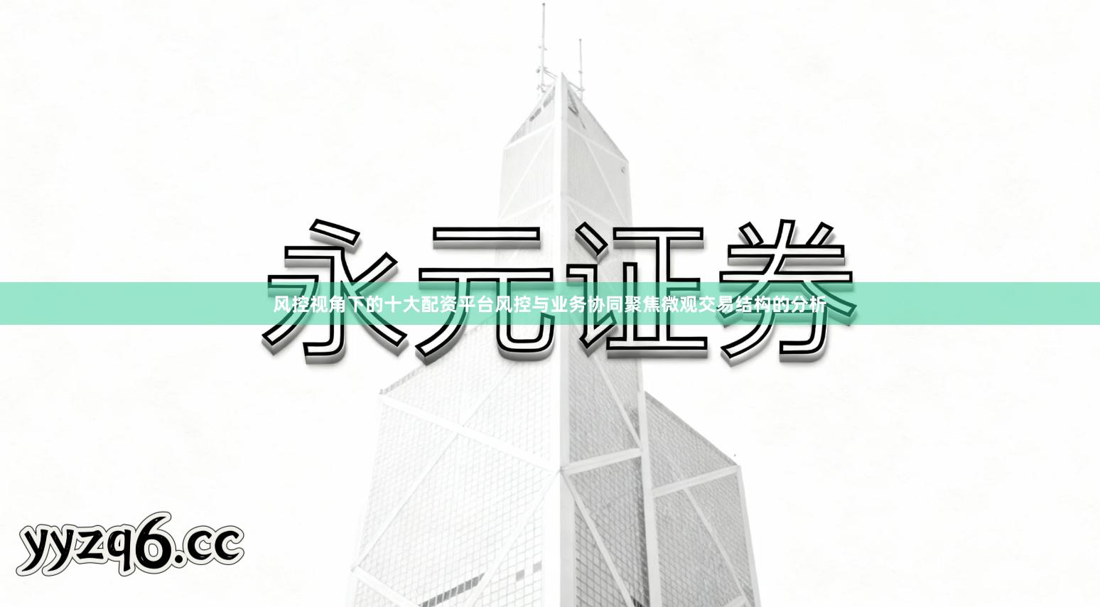 风控视角下的十大配资平台风控与业务协同聚焦微观交易结构的分析