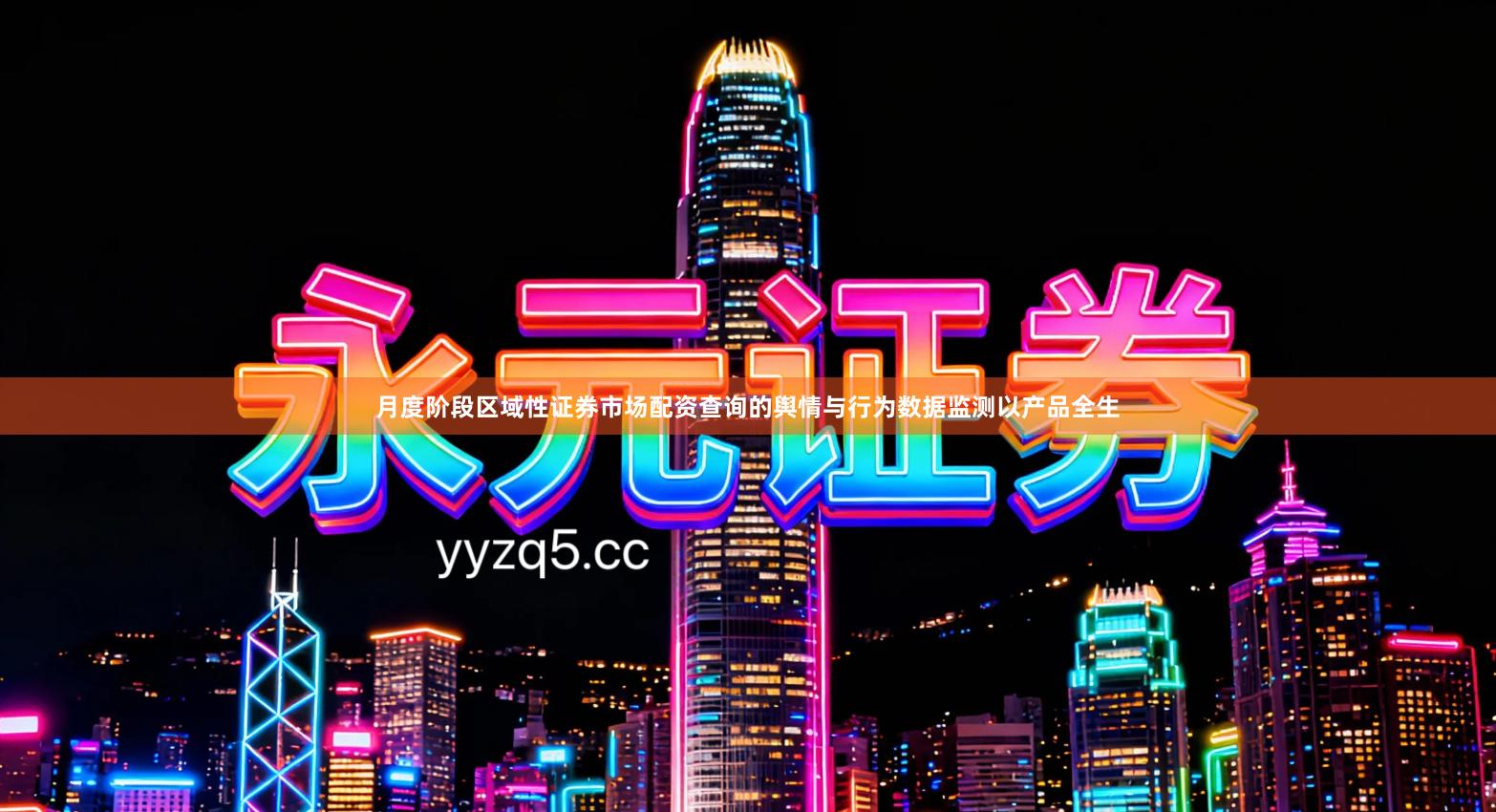 月度阶段区域性证券市场配资查询的舆情与行为数据监测以产品全生