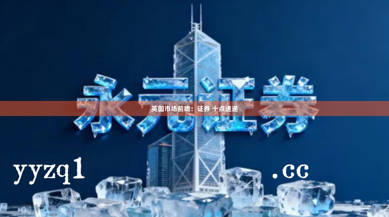 英国市场前瞻：证券 十点速递