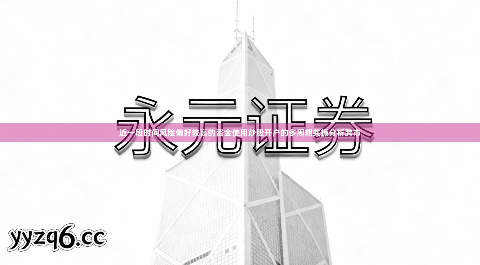 近一段时间风险偏好较高的资金使用炒股开户的多周期共振分析跨市