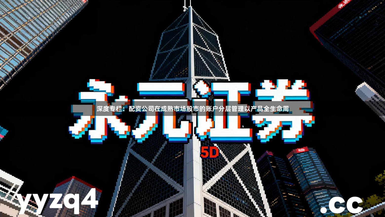 深度专栏：配资公司在成熟市场股市的账户分层管理以产品全生命周