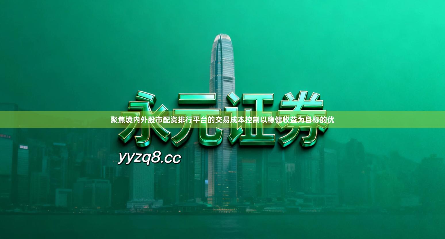 聚焦境内外股市配资排行平台的交易成本控制以稳健收益为目标的优