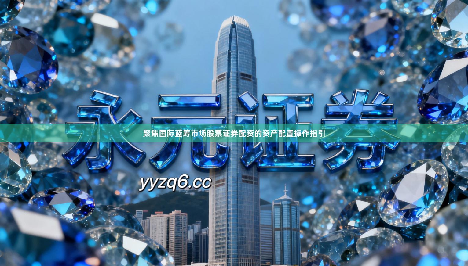 聚焦国际蓝筹市场股票证券配资的资产配置操作指引