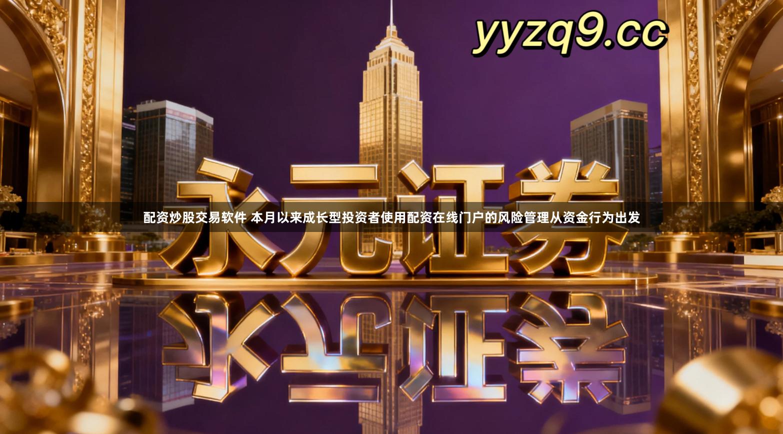 配资炒股交易软件 本月以来成长型投资者使用配资在线门户的风险管理从资金行为出发