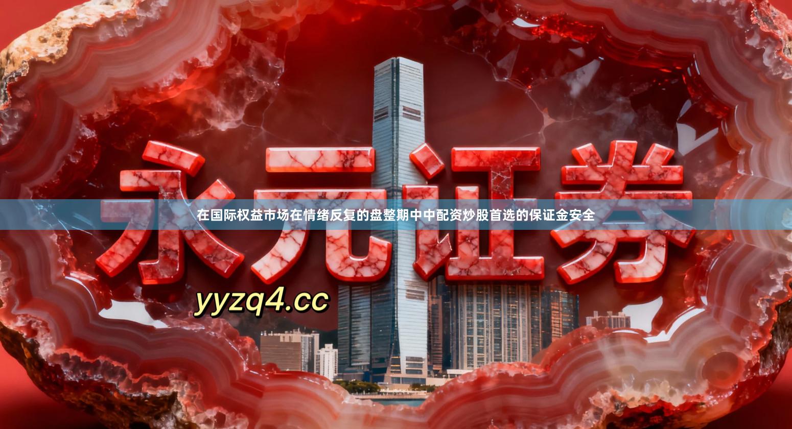在国际权益市场在情绪反复的盘整期中中配资炒股首选的保证金安全