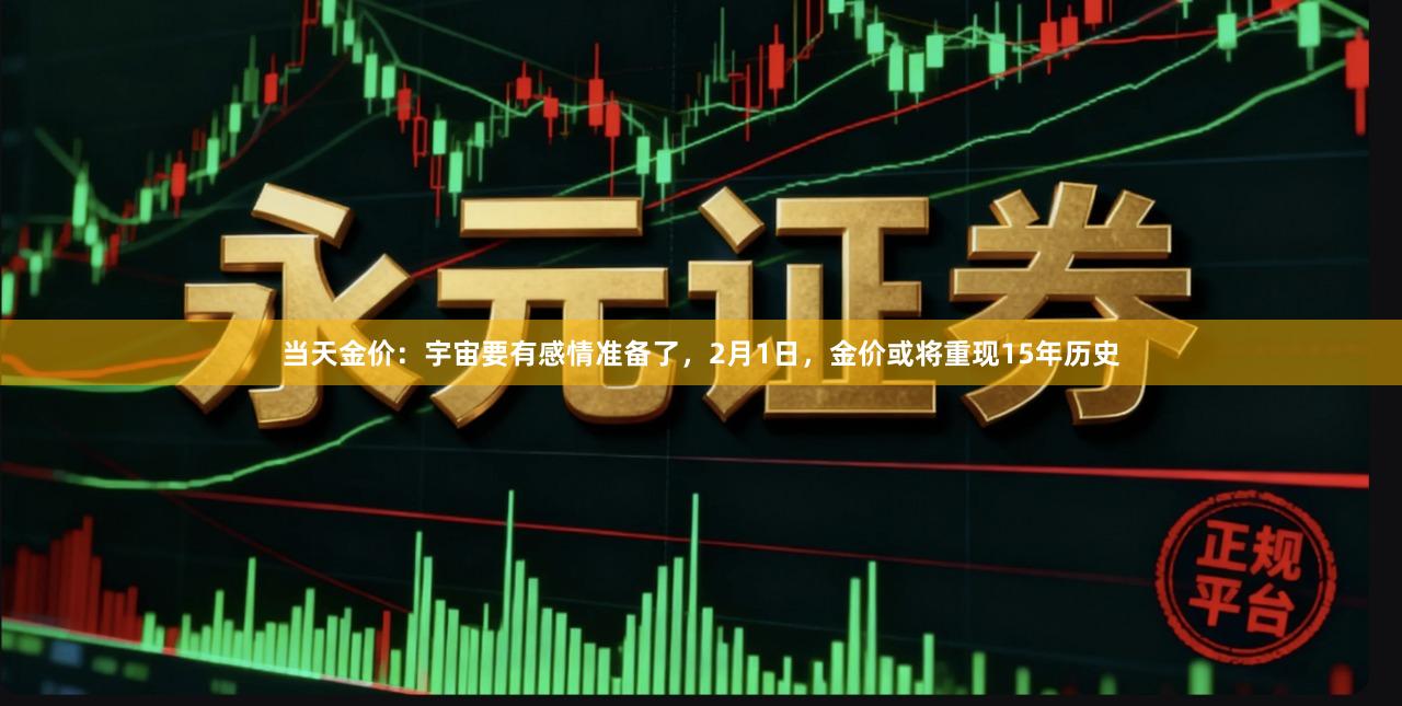 当天金价：宇宙要有感情准备了，2月1日，金价或将重现15年历史